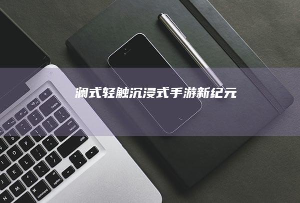 澜式轻触-沉浸式手游新纪元